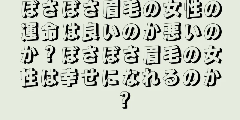 ぼさぼさ眉毛の女性の運命は良いのか悪いのか？ぼさぼさ眉毛の女性は幸せになれるのか？