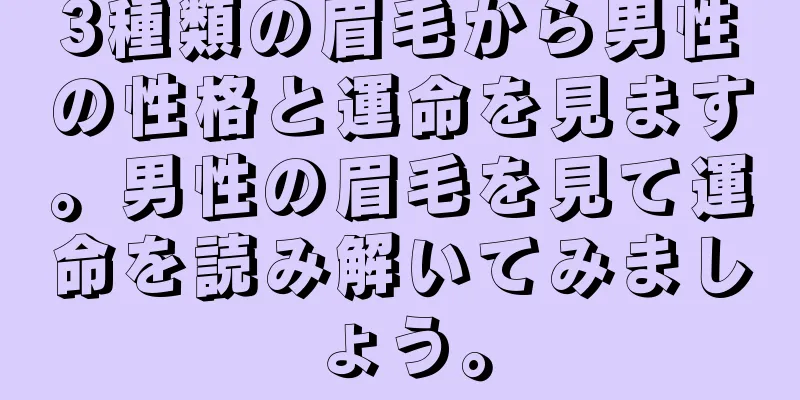 3種類の眉毛から男性の性格と運命を見ます。男性の眉毛を見て運命を読み解いてみましょう。