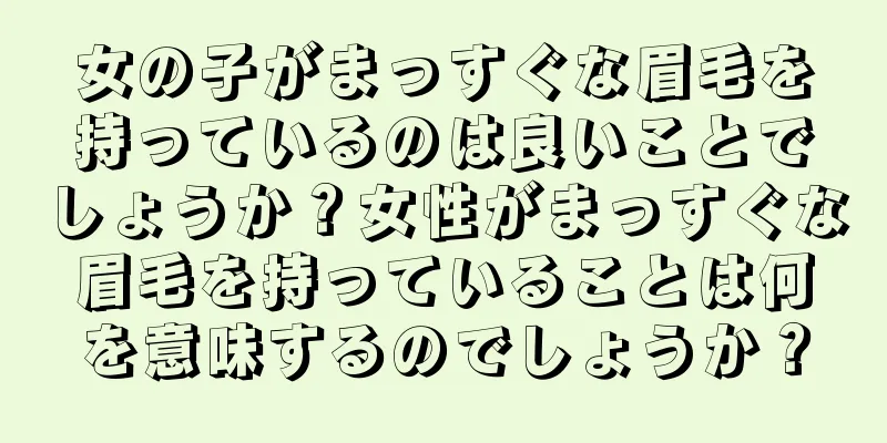 女の子がまっすぐな眉毛を持っているのは良いことでしょうか？女性がまっすぐな眉毛を持っていることは何を意味するのでしょうか？