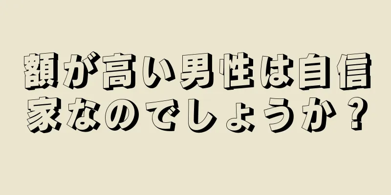 額が高い男性は自信家なのでしょうか？