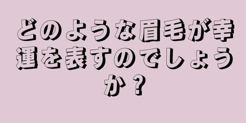 どのような眉毛が幸運を表すのでしょうか？