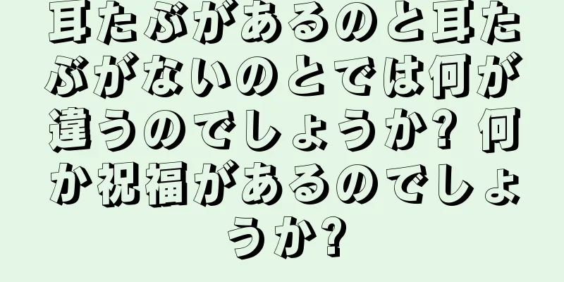 耳たぶがあるのと耳たぶがないのとでは何が違うのでしょうか? 何か祝福があるのでしょうか?