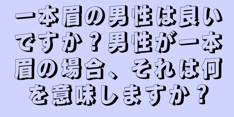 一本眉の男性は良いですか？男性が一本眉の場合、それは何を意味しますか？