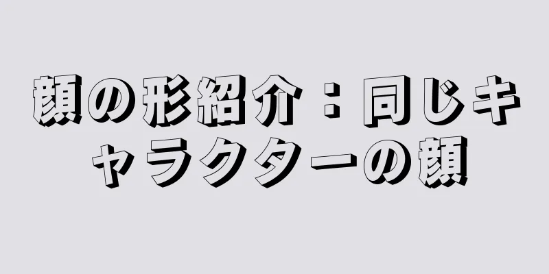 顔の形紹介：同じキャラクターの顔