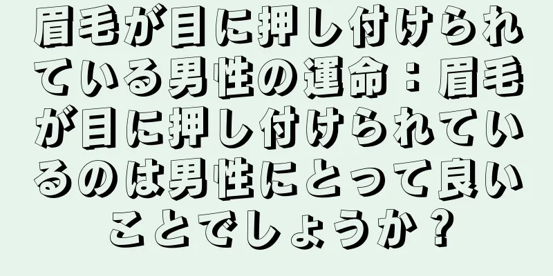 眉毛が目に押し付けられている男性の運命：眉毛が目に押し付けられているのは男性にとって良いことでしょうか？