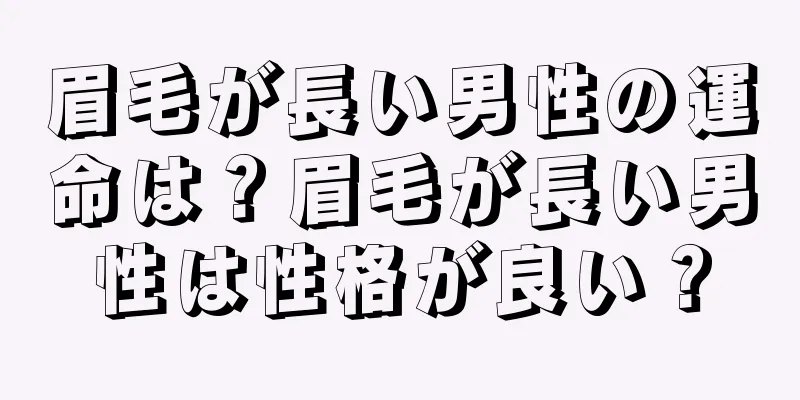 眉毛が長い男性の運命は？眉毛が長い男性は性格が良い？