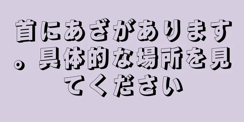 首にあざがあります。具体的な場所を見てください