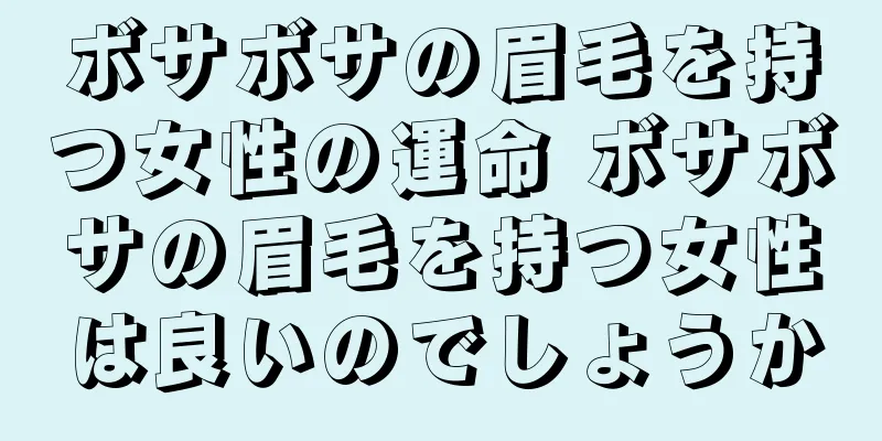 ボサボサの眉毛を持つ女性の運命 ボサボサの眉毛を持つ女性は良いのでしょうか