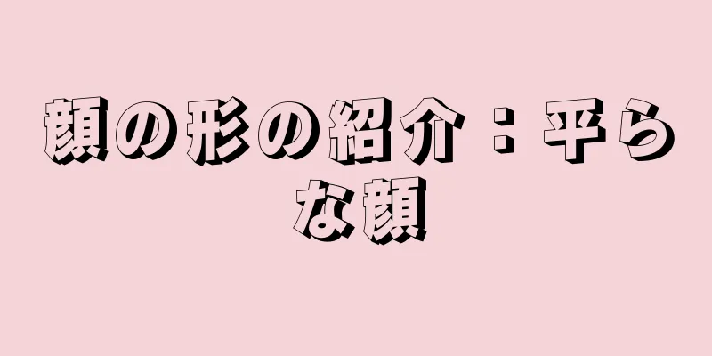 顔の形の紹介：平らな顔