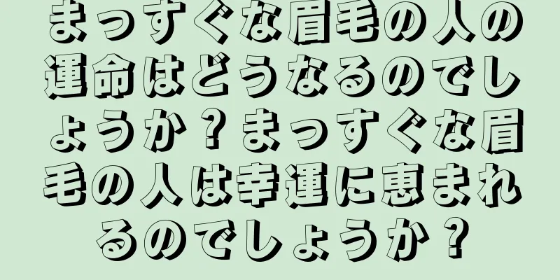 まっすぐな眉毛の人の運命はどうなるのでしょうか？まっすぐな眉毛の人は幸運に恵まれるのでしょうか？