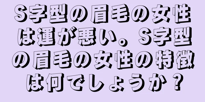 S字型の眉毛の女性は運が悪い。S字型の眉毛の女性の特徴は何でしょうか？