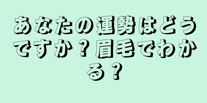 あなたの運勢はどうですか？眉毛でわかる？