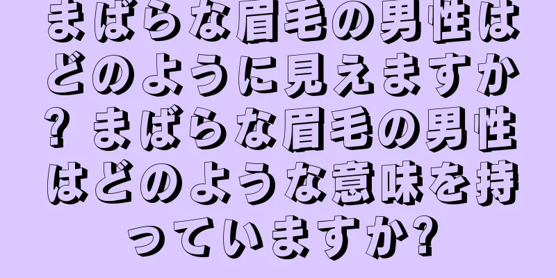 まばらな眉毛の男性はどのように見えますか? まばらな眉毛の男性はどのような意味を持っていますか?