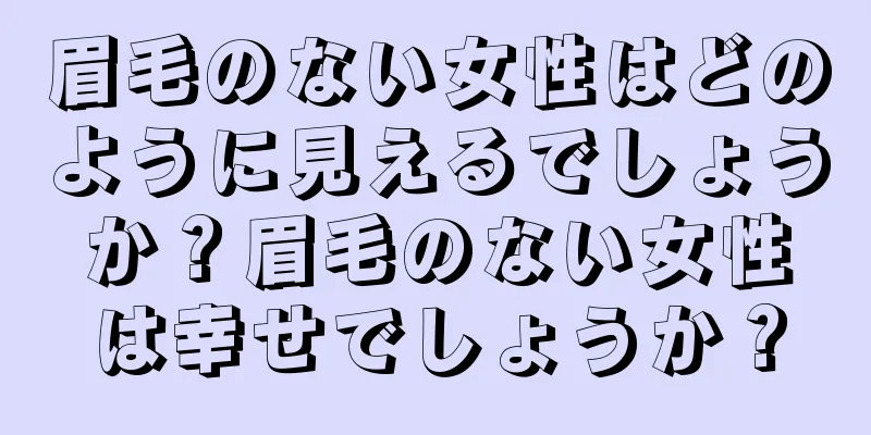 眉毛のない女性はどのように見えるでしょうか？眉毛のない女性は幸せでしょうか？