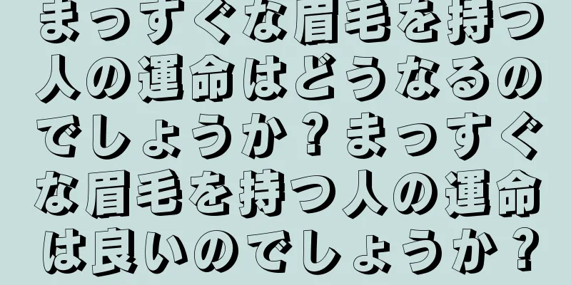 まっすぐな眉毛を持つ人の運命はどうなるのでしょうか？まっすぐな眉毛を持つ人の運命は良いのでしょうか？