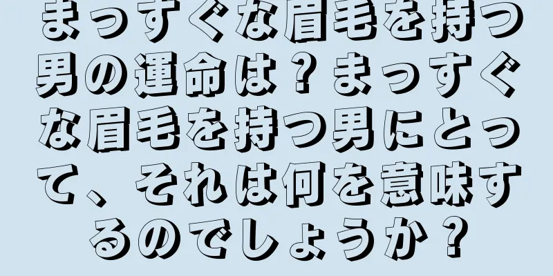 まっすぐな眉毛を持つ男の運命は？まっすぐな眉毛を持つ男にとって、それは何を意味するのでしょうか？