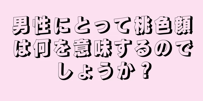 男性にとって桃色顔は何を意味するのでしょうか？