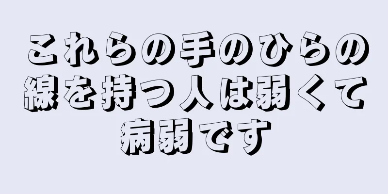 これらの手のひらの線を持つ人は弱くて病弱です