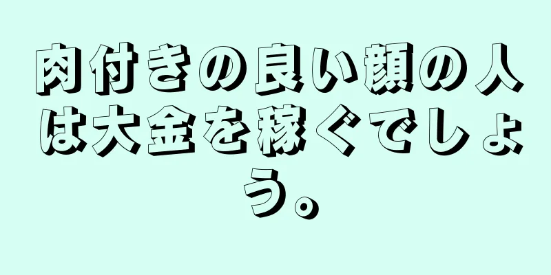 肉付きの良い顔の人は大金を稼ぐでしょう。