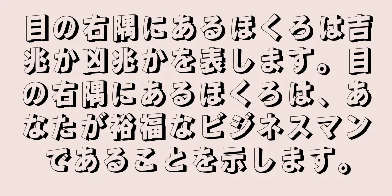 目の右隅にあるほくろは吉兆か凶兆かを表します。目の右隅にあるほくろは、あなたが裕福なビジネスマンであることを示します。