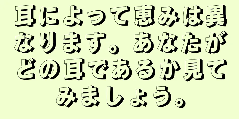 耳によって恵みは異なります。あなたがどの耳であるか見てみましょう。