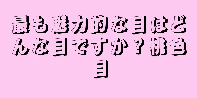 最も魅力的な目はどんな目ですか？桃色目