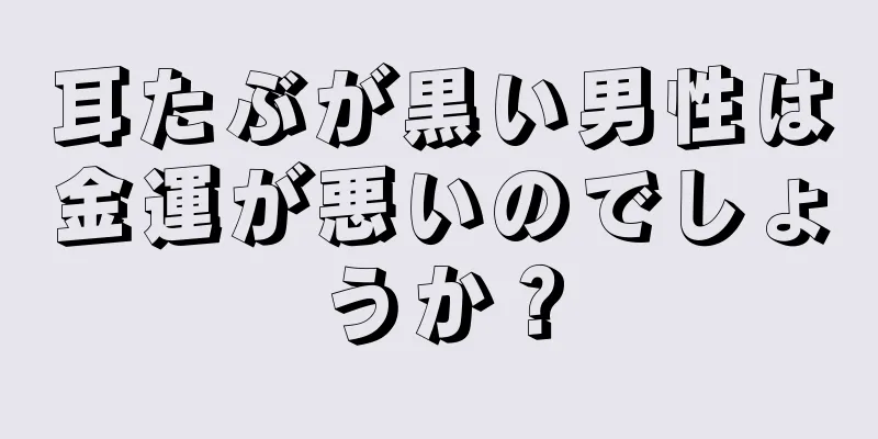 耳たぶが黒い男性は金運が悪いのでしょうか？