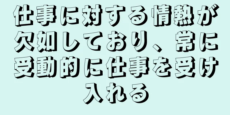 仕事に対する情熱が欠如しており、常に受動的に仕事を受け入れる