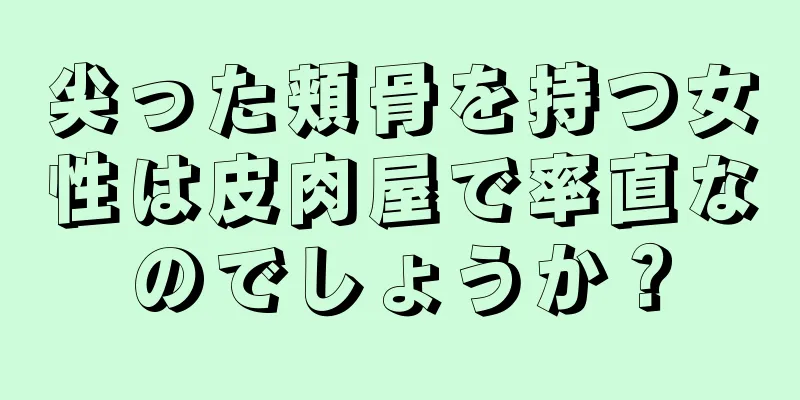 尖った頬骨を持つ女性は皮肉屋で率直なのでしょうか？