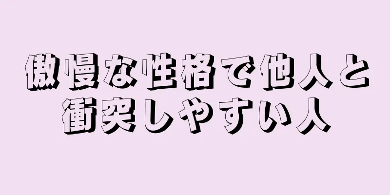 傲慢な性格で他人と衝突しやすい人