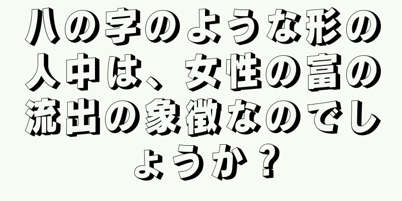 八の字のような形の人中は、女性の富の流出の象徴なのでしょうか？