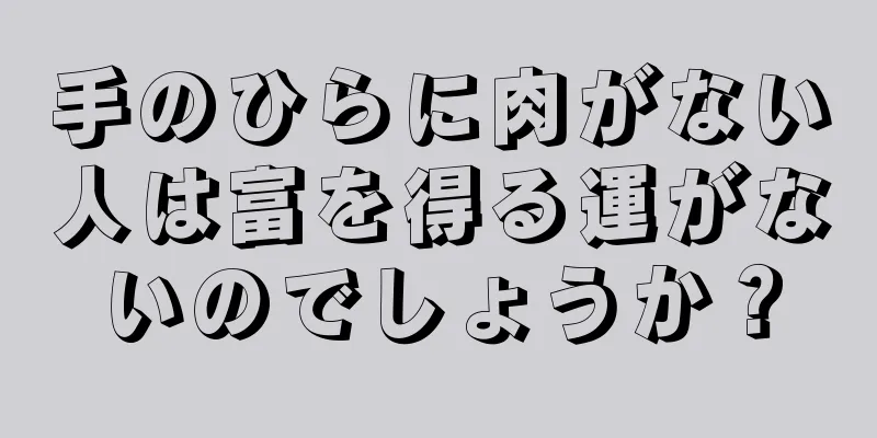 手のひらに肉がない人は富を得る運がないのでしょうか？