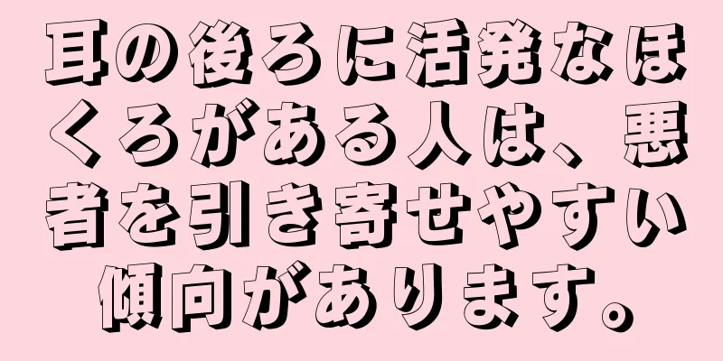 耳の後ろに活発なほくろがある人は、悪者を引き寄せやすい傾向があります。