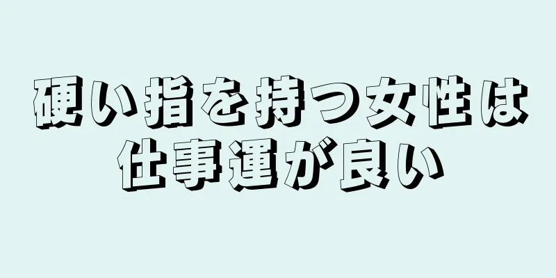 硬い指を持つ女性は仕事運が良い