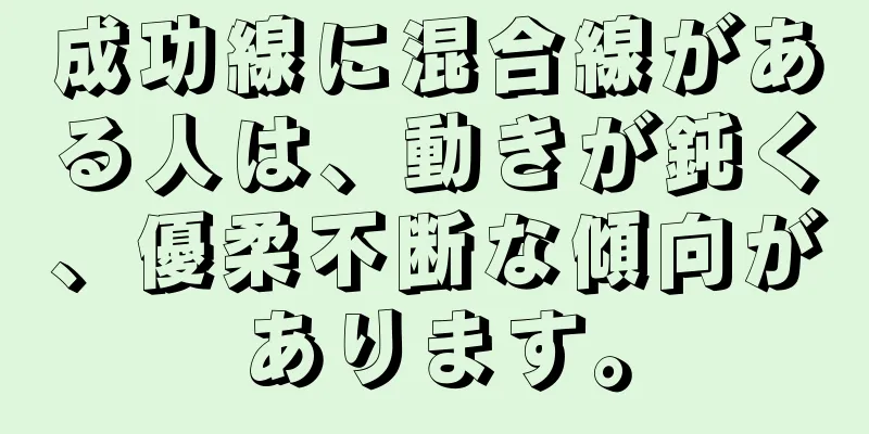 成功線に混合線がある人は、動きが鈍く、優柔不断な傾向があります。