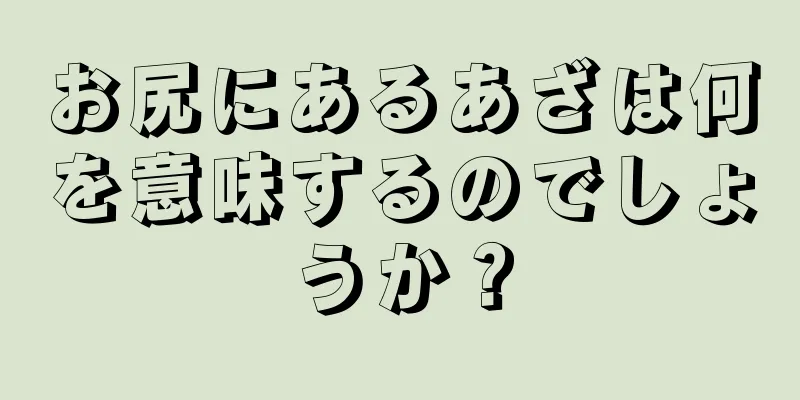 お尻にあるあざは何を意味するのでしょうか？