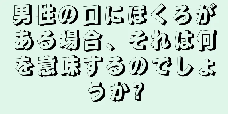 男性の口にほくろがある場合、それは何を意味するのでしょうか?