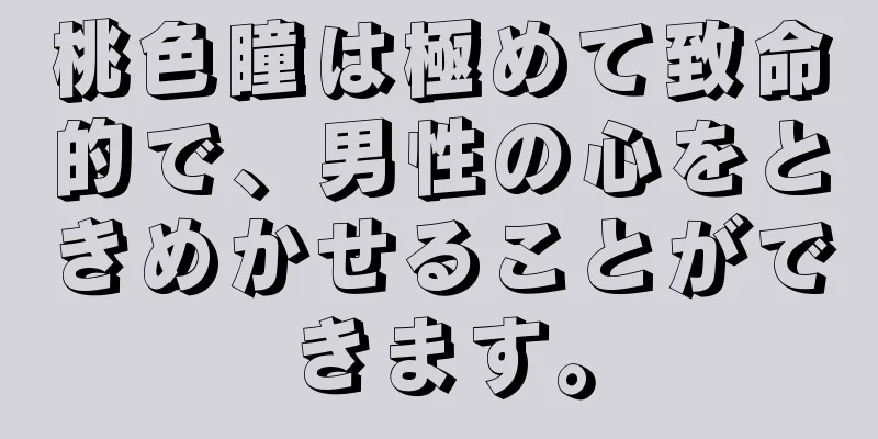 桃色瞳は極めて致命的で、男性の心をときめかせることができます。