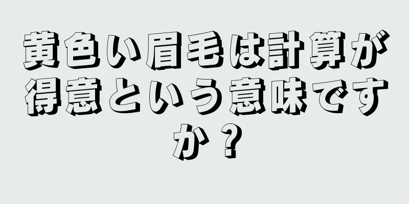 黄色い眉毛は計算が得意という意味ですか？