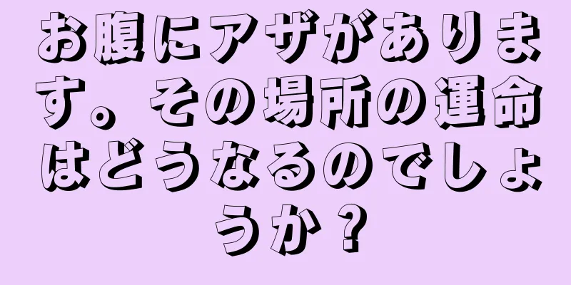 お腹にアザがあります。その場所の運命はどうなるのでしょうか？