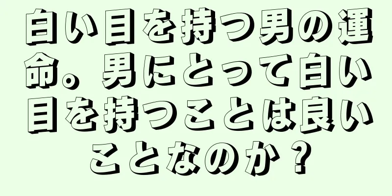 白い目を持つ男の運命。男にとって白い目を持つことは良いことなのか？