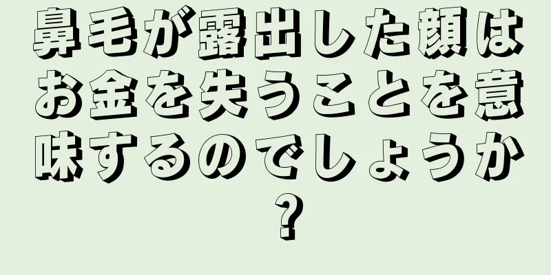 鼻毛が露出した顔はお金を失うことを意味するのでしょうか？