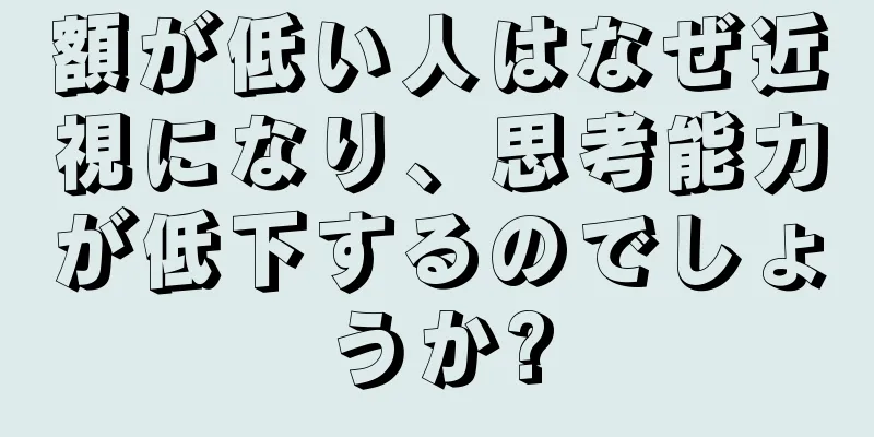 額が低い人はなぜ近視になり、思考能力が低下するのでしょうか?