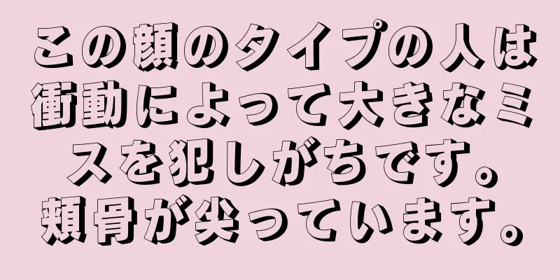 この顔のタイプの人は衝動によって大きなミスを犯しがちです。頬骨が尖っています。