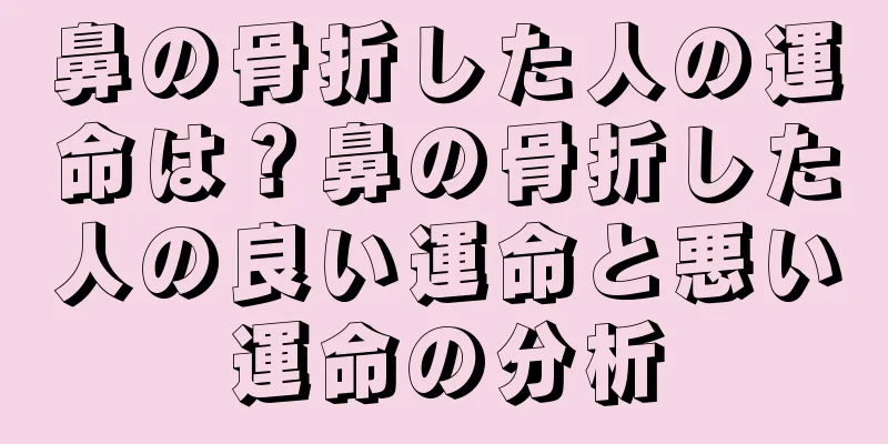 鼻の骨折した人の運命は？鼻の骨折した人の良い運命と悪い運命の分析