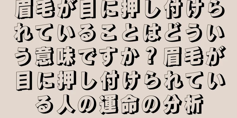 眉毛が目に押し付けられていることはどういう意味ですか？眉毛が目に押し付けられている人の運命の分析