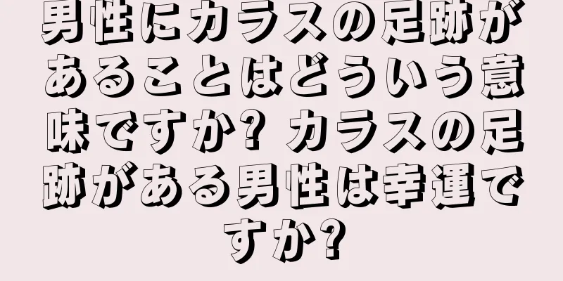 男性にカラスの足跡があることはどういう意味ですか? カラスの足跡がある男性は幸運ですか?