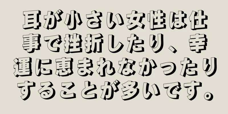 耳が小さい女性は仕事で挫折したり、幸運に恵まれなかったりすることが多いです。