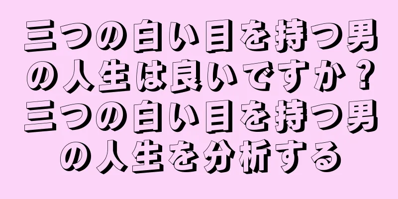 三つの白い目を持つ男の人生は良いですか？三つの白い目を持つ男の人生を分析する