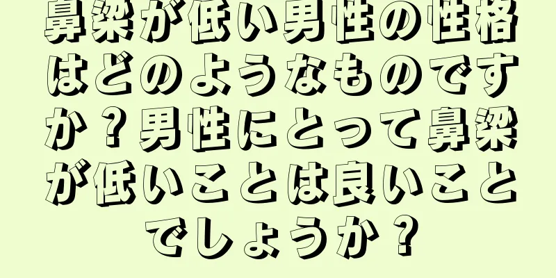 鼻梁が低い男性の性格はどのようなものですか？男性にとって鼻梁が低いことは良いことでしょうか？